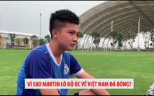 Martin Lô bỏ Úc về Việt Nam và kỳ vọng lên tuyển dự SEA Games 2019