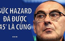 HLV Sarri bất ngờ tiết lộ Hazard chỉ đủ sức đá 45 phút