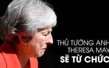 Thủ tướng Anh nghẹn ngào tuyên bố từ chức, tiếc nuối vì Brexit chưa thành
