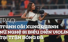 Vì sao nữ nghệ sĩ violin gây tranh cãi tại trận bóng đá?