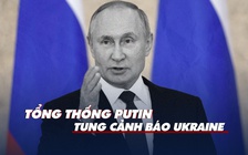 Xem nhanh: Chiến dịch quân sự Nga ngày 205, Tổng thống Putin đe dọa 'phản ứng nghiêm trọng hơn' với Ukraine