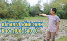 Dân bất an vì sống cạnh kho thuốc sâu cũ