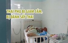 Gặp thai phụ bị giam cầm gần 20 ngày, bị đánh đến sẩy thai