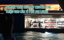 Dự tiệc trên siêu du thuyền 150 triệu USD của tỉ phú Joe Lewis