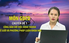 [ÔN THI THPT QUỐC GIA 2020] MÔN GDCD: Chuyên đề 1 – Công đân với việc hình thành thế giới và phương pháp luận khoa học