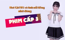 Hot Girl 9X vô tình nổi tiếng nhờ đóng “Phim cấp 3”