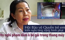 Nghi án dâm ô bé gái trong thang máy: Hội Bảo vệ Quyền trẻ em kiến nghị tăng nặng hình phạt