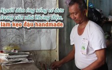 Người đàn ông sống cô đơn trong căn nhà không điện, làm kẹo đậu handmade