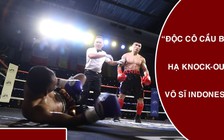 "Độc cô cầu bại" làng boxing Việt đánh võ sĩ Indonesia "lên bờ xuống ruộng"