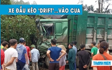 Kinh hoàng xe đầu kéo chạy ẩu, ‘drift’ vào cua gây tai nạn