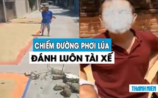 Phẫn nộ nông dân phơi lúa chiếm đường, đánh luôn tài xế xe tải