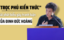 Vì sao bài phát biểu “trọc phú kiến thức” của Đinh Đức Hoàng gây tranh luận?