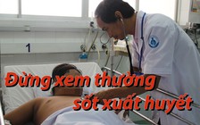 Sốt xuất huyết, cẩn thận biến chứng chết người