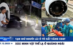 Xem nhanh 12H: Xác minh vật thể lạ ở Quảng Ngãi | Tạm giữ người lái ô tô hất văng CSGT