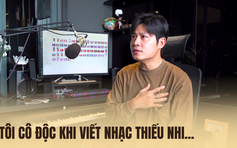 Nguyễn Văn Chung: Tôi cô độc suốt 11 năm khi rẽ hướng viết nhạc thiếu nhi