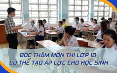 Nguyên Phó giám đốc Sở GD-ĐT TP.HCM: 'Bốc thăm môn thi lớp 10 có thể gây áp lực cho học sinh'