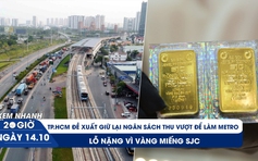 Xem nhanh 20h ngày 14.10: TP.HCM đề xuất giữ lại ngân sách thu vượt để làm metro | Lỗ nặng vì vàng miếng SJC