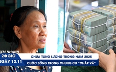 Xem nhanh 20h ngày 13.11: Chưa tăng lương trong năm 2025 | Cuộc sống trong chung cư 'chắp vá'