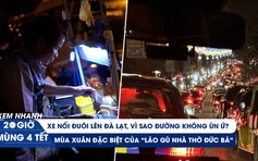 Xem nhanh 20h mùng 4 tết: Dòng xe nối đuôi lên Đà Lạt du xuân | Ước mơ của 'lão gù nhà thờ Đức Bà'