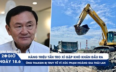 Xem nhanh 20h ngày 18.6: Đau đầu hàng triệu tấn tro xỉ bí đầu ra | Ông Thaksin chính thức bị truy tố