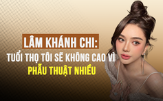 Lâm Khánh Chi: Tuổi thọ tôi sẽ không cao vì phẫu thuật nhiều