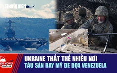 Tiêu điểm quốc tế ngày 13.11: Ukraine thất thế nhiều nơi | Tàu sân bay Mỹ đe dọa Venezuela