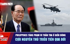 Tiêu điểm quốc tế 5.11: Philippines tăng phạm vi tuần tra ở Biển Đông | Cựu nguyên thủ Triều Tiên qua đời