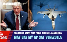 Tiêu điểm quốc tế ngày 11.12: Ông Trump nói về giao tranh Thái Lan - Campuchia | Máy bay Mỹ áp sát Venezuela