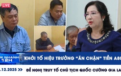 Xem nhanh 12h: Khởi tố hiệu trưởng 'ăn chặn' tiền A80 | Đề nghị truy tố Chủ tịch Quốc Cường Gia Lai