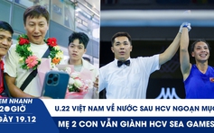 Xem nhanh 20h ngày 19.12: U.22 Việt Nam về nước; mẹ 2 con vẫn giành HCV SEA Games