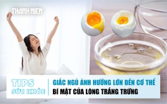 Bản tin sức khỏe ngày 22.12: Giấc ngủ ảnh hưởng lớn đến cơ thể | Bí mật của lòng trắng trứng