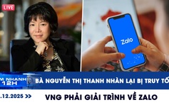 Xem nhanh 12h: Bà Nguyễn Thị Thanh Nhàn tiếp tục bị truy tố | VNG phải giải trình về Zalo