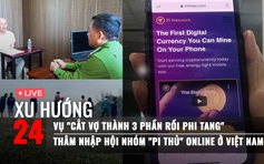 Xu Hướng 24: Manh mối tìm ra kẻ cắt vợ thành 3 phần, phi tang | Thâm nhập hội nhóm 'Pi thủ' Việt Nam