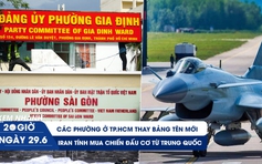 Xem nhanh 20h ngày 29.6: Các phường ở TP.HCM thay bảng tên mới | Iran tính mua chiến đấu cơ từ Trung Quốc