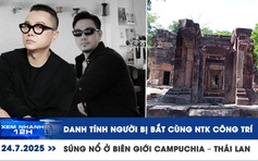 Xem nhanh 12h: Danh tính người bị bắt cùng NTK Công Trí | Súng nổ ở biên giới Campuchia – Thái Lan