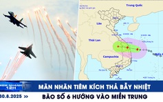 Xem nhanh 12h: Mãn nhãn tiêm kích trình diễn tổng duyệt diễu binh | Bão số 6 hướng vào miền Trung