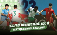 U.23 Việt Nam rút ra bài học gì sau trận giao hữu thua Syria?