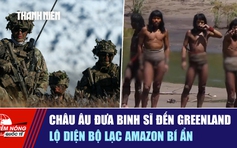 Tiêu điểm quốc tế ngày 17.1: Châu Âu đưa binh sĩ đến Greenland | Lộ diện bộ lạc Amazon bí ẩn