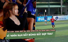 Nữ CĐV ra sân sớm cổ vũ bạn thân, vì ‘nhìn bạn bắt bóng rất đẹp trai’