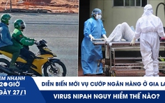 Xem nhanh 20h ngày 27.1: Virus Nipah nguy hiểm thế nào? | Diễn biến mới vụ cướp ngân hàng ở Gia Lai