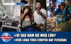 Toàn cảnh 17h: Nguyên nhân Nam bộ mưa lớn | Hỗn loạn trên chuyến bay flydubai
