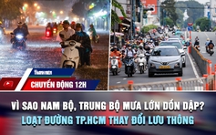 Chuyển động 12h: Vì sao Nam bộ, Trung bộ mưa lớn dồn dập? | Loạt tuyến đường TP.HCM thay đổi lưu thông từ 10.10