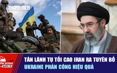 Tiêu điểm quốc tế ngày 13.3: Tân lãnh tụ tối cao Iran ra tuyên bố | Ukraine phản công hiệu quả