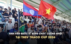 Sinh viên quốc tế 'bùng cháy' cuồng nhiệt tại TNSV THACO Cup 2026