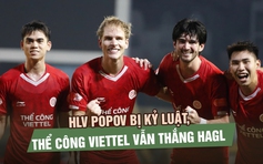 HLV Popov bị kỷ luật, Thể Công Viettel vẫn thắng HAGL để bám đuổi ngôi đầu