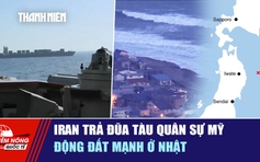 Tiêu điểm quốc tế ngày 21.4: Iran trả đũa tàu quân sự Mỹ | Động đất mạnh ở Nhật