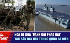 Tiêu điểm quốc tế ngày 23.4: Nga đe dọa 'vành đai pháo đài' | Tàu sân bay UAV Trung Quốc ra biển