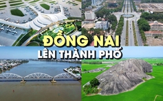 Đồng Nai lên thành phố: Cực tăng trưởng mới và vị trí đắc địa