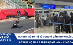 Xem nhanh 20h ngày 1.5: Tay đua mô tô trẻ tử vong ở Cần Thơ vì mất lái | Đề xuất nợ thuế 1 triệu bị tạm hoãn xuất cảnh