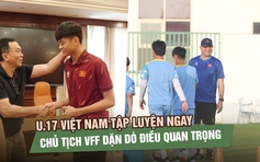 U.17 Việt Nam tập luyện ngay sau vòng bảng, Chủ tịch VFF dặn dò điều quan trọng trước tứ kết